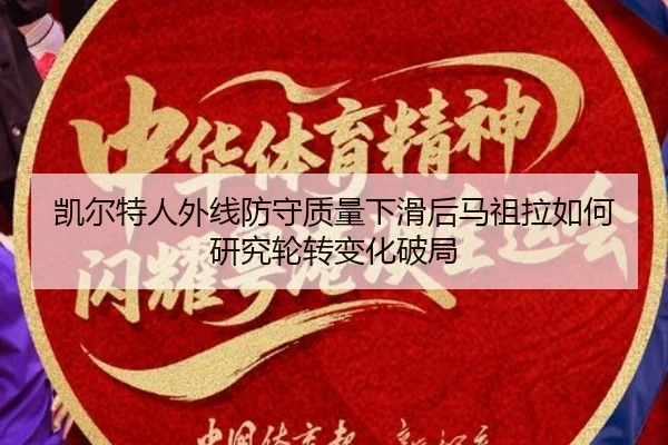凯尔特人外线防守质量下滑后马祖拉如何研究轮转变化破局
